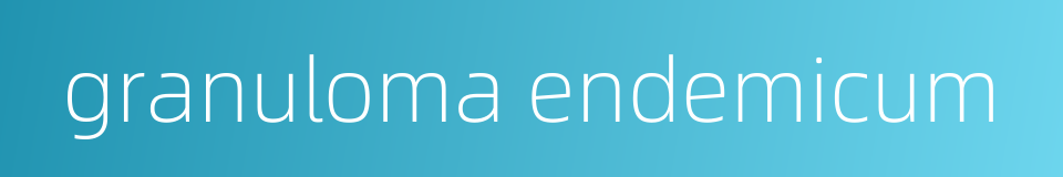 granuloma endemicum的同义词