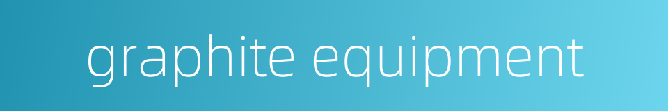 graphite equipment的同义词
