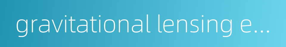 gravitational lensing effect的同义词