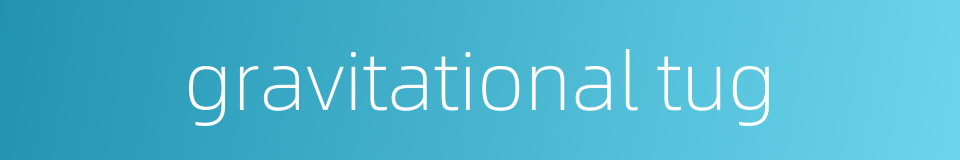 gravitational tug的同义词