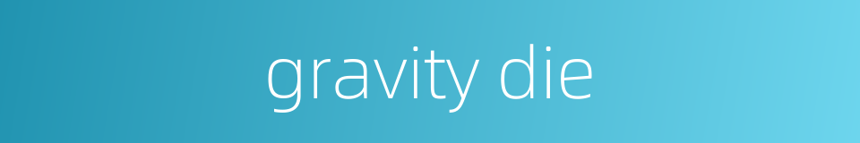 gravity die的同义词