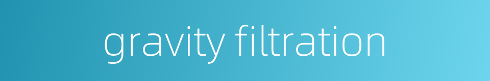 gravity filtration的同义词