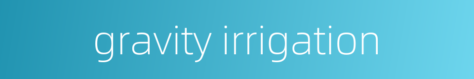 gravity irrigation的同义词