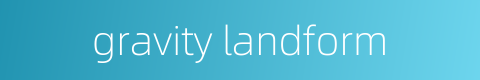 gravity landform的同义词