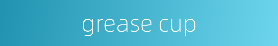grease cup的同义词