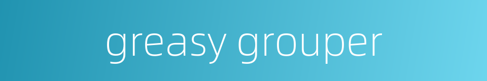 greasy grouper的同义词