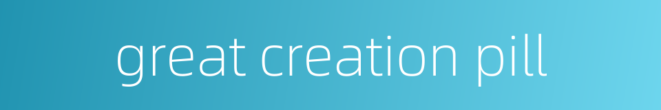 great creation pill的同义词