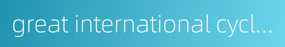 great international cycles的同义词