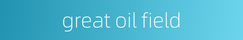 great oil field的同义词