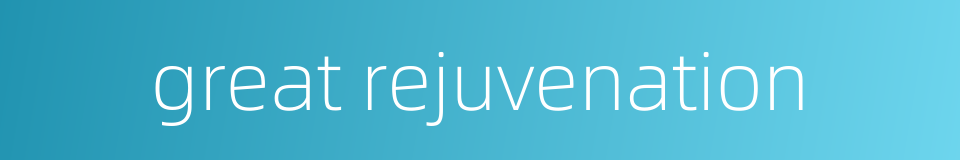 great rejuvenation的同义词