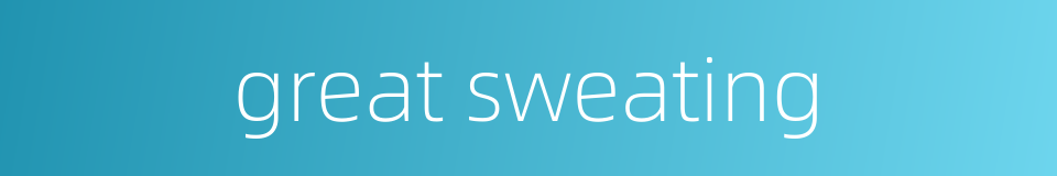 great sweating的同义词