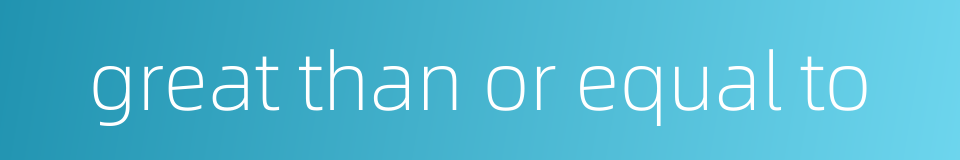 great than or equal to的同义词