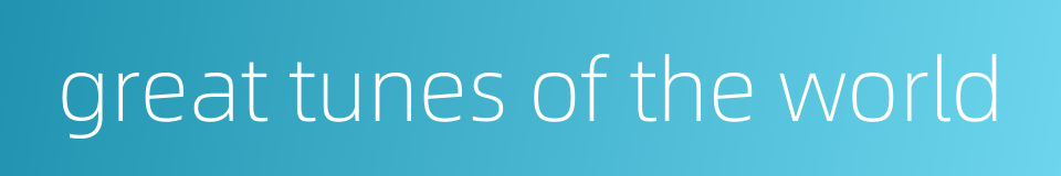 great tunes of the world的同义词