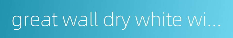 great wall dry white wine的同义词