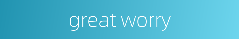 great worry的同义词