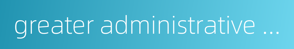 greater administrative areas的同义词