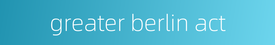 greater berlin act的同义词