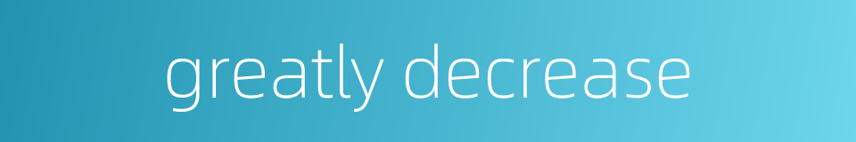 greatly decrease的同义词