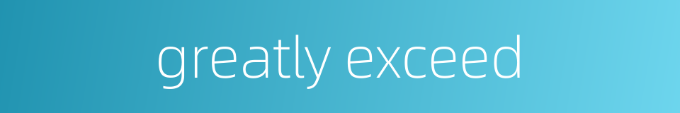 greatly exceed的同义词