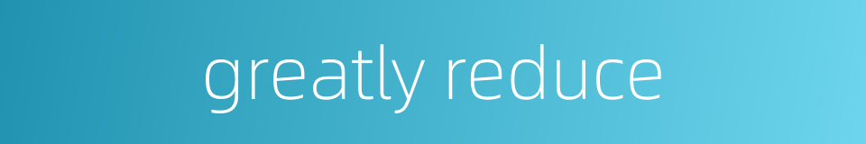 greatly reduce的同义词
