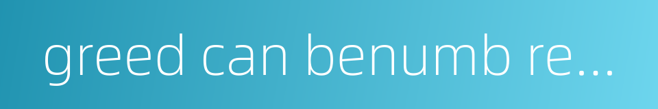 greed can benumb reason的同义词