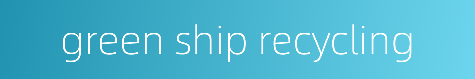 green ship recycling的同义词