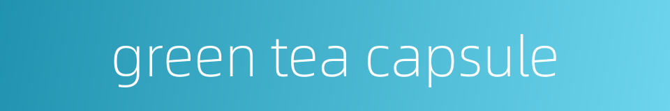 green tea capsule的同义词
