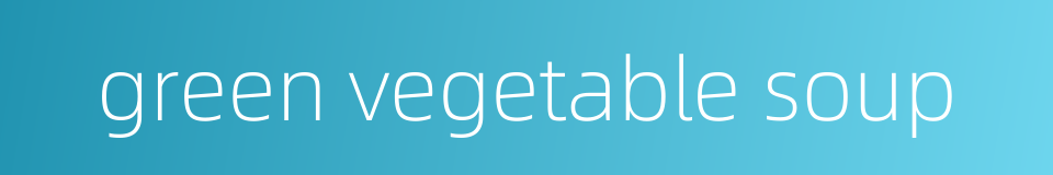 green vegetable soup的同义词