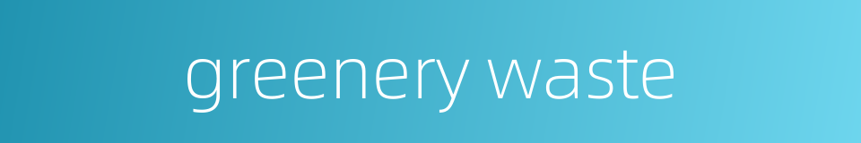 greenery waste的同义词