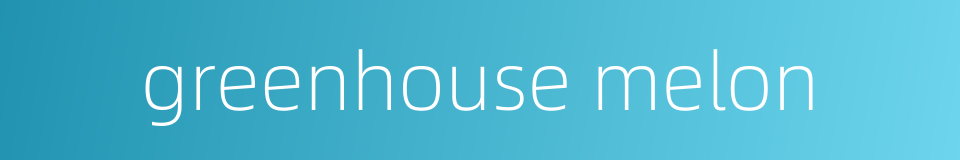 greenhouse melon的同义词