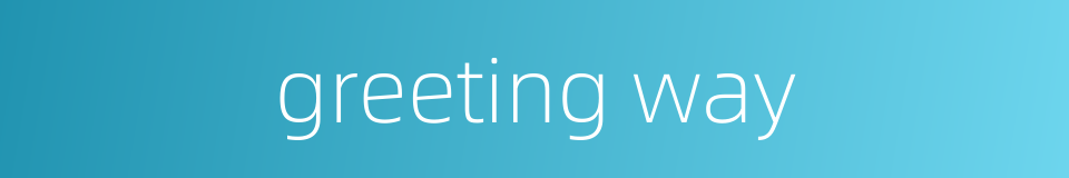 greeting way的同义词