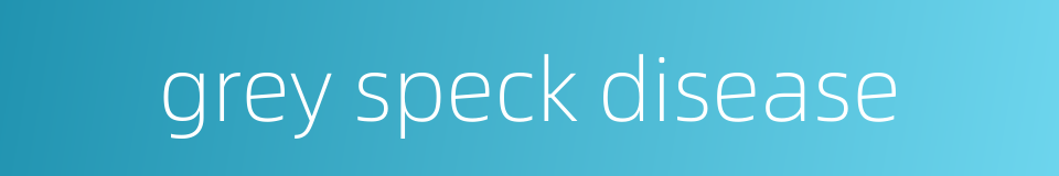 grey speck disease的同义词