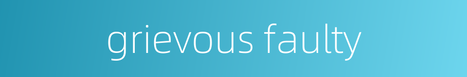 grievous faulty的同义词