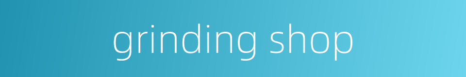 grinding shop的同义词