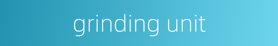 grinding unit的同义词