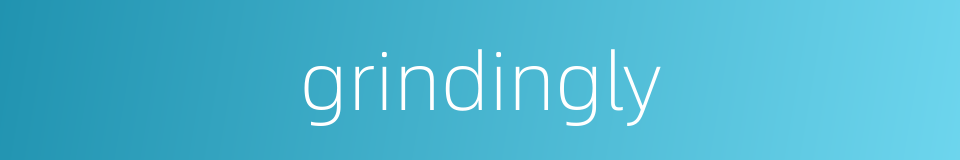 grindingly的同义词