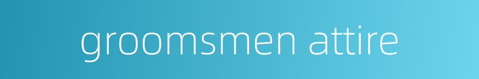 groomsmen attire的同义词