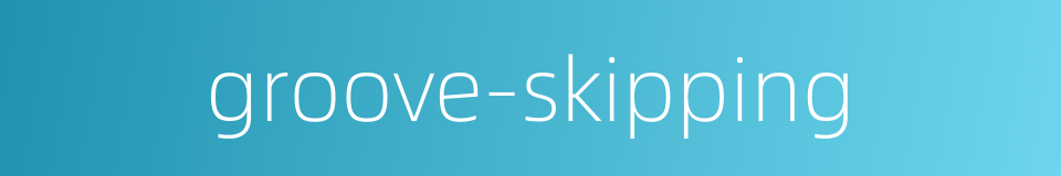 groove-skipping的同义词
