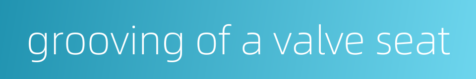 grooving of a valve seat的同义词