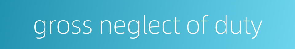 gross neglect of duty的同义词