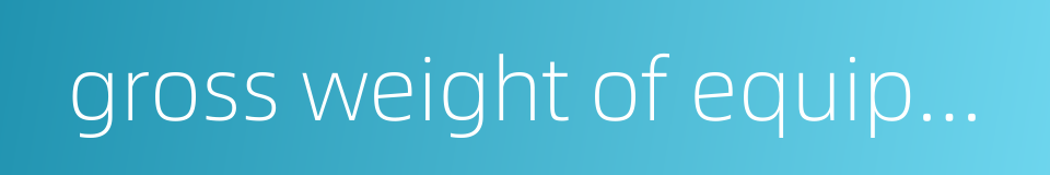 gross weight of equipment的同义词