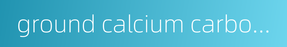 ground calcium carbonate的同义词
