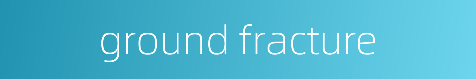 ground fracture的同义词