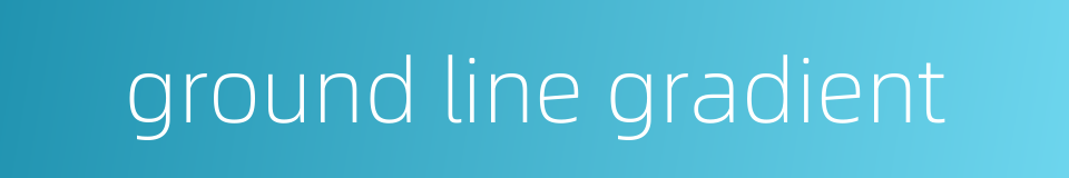 ground line gradient的同义词