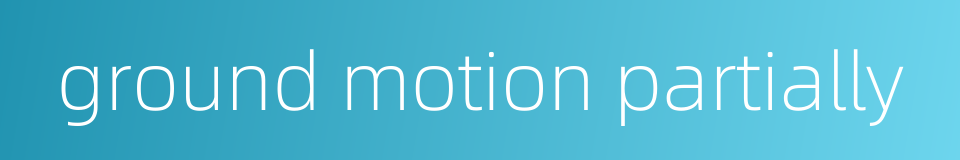 ground motion partially的同义词
