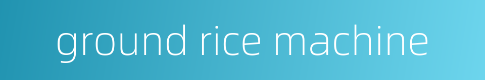 ground rice machine的同义词