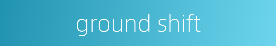 ground shift的同义词