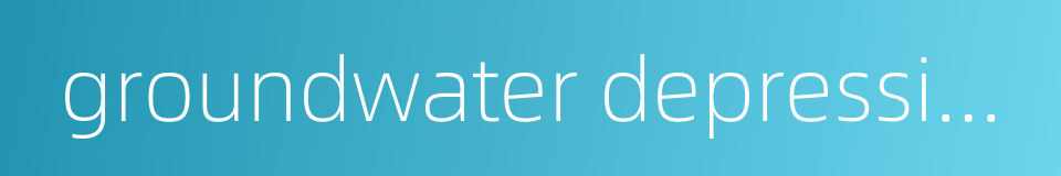 groundwater depression的同义词