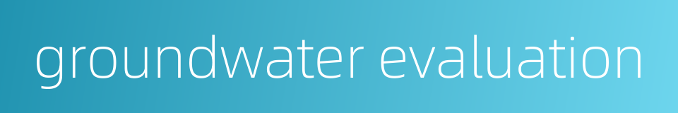 groundwater evaluation的同义词