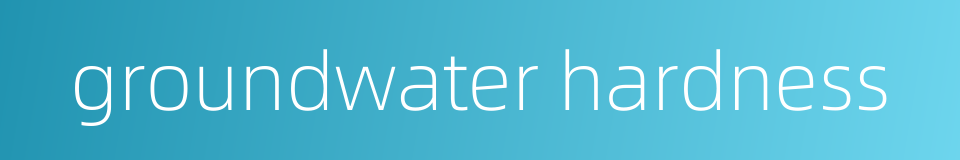 groundwater hardness的同义词